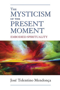 Jos Tolentino Mendona;Daniel P. Horan, OFM; — Mysticism of the Present Moment, The: Embodied Spirituality