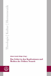 Johann Anselm Steiger — Das Gebet in den Konfessionen und Medien der Frühen Neuzeit