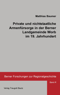 Matthias Baumer — Private und nichtstaatliche Armenfürsorge in der Berner Landgemeinde Worb im 19. Jahrhundert