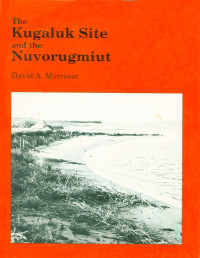 David A. Morrison — Kugaluk Site and the Nuvorugmiut: The Archaeology and History of a Nineteenth-Century Mackenzie Inuit Society