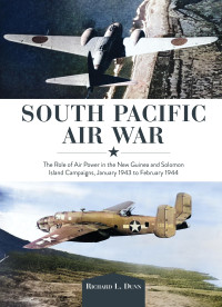 Richard Dunn — South Pacific Air War: The Role of Airpower in the New Guinea and Solomon Island Campaigns, January 1943 to February 1944