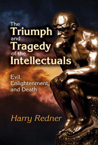 Harry Redner — The Triumph and Tragedy of the Intellectuals: Evil, Enlightenment, and Death