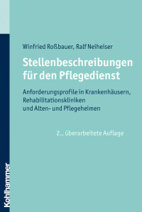 Winfried Roßbauer & Ralf Neiheiser — Stellenbeschreibungen für den Pflegedienst: Anforderungsprofile in Krankenhäusern, Rehabilitationskliniken und Alten- und Pflegeheimen