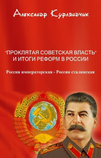 Александр Петрович Курляндчик — Проклятая советская власть и итоги реформ в России. Книга I. Россия императорская - Россия сталинская