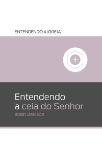 Bobby Jamieson — Entendendo a ceia do Senhor (Entendendo a Igreja Livro 3)