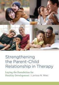 Niec, Larissa N. — Strengthening the Parent–Child Relationship in Therapy: Laying the Foundation for Healthy Development