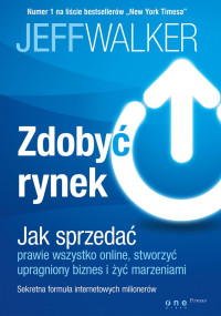 Jeff Walker — Zdobyć rynek. Jak sprzedać prawie wszystko online, stworzyć upragniony biznes i żyć marzeniami. Sekretna formuła internetowych milionerów