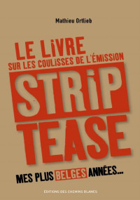 Mathieu Ortlieb — Mes plus belges années: "Strip-Tease". Tout ce que vous avez toujours voulu savoir… ou presque (French Edition)