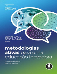 Lilian Bacich & José Moran [Bacich, Lilian] — Metodologias Ativas para uma Educação Inovadora: Uma Abordagem Teórico-Prática