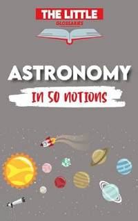 ,,, — The Little Glossary of Astronomy: 50 concepts to understand Astronomy