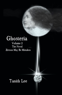 Tanith Lee — Ghosteria Volume 2: The Novel: Zircons May Be Mistaken
