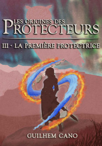 Guilhem Cano — Les origines des Protecteurs III: La première Protectrice (French Edition)