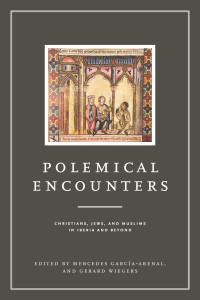 Mercedes García-Arenal & Gerard Wiegers — Polemical Encounters: Christians, Jews, and Muslims in Iberia and Beyond