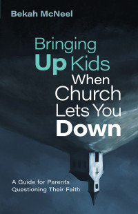 Bekah McNeel; — Bringing Up Kids When Church Lets You Down