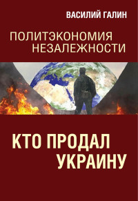 Василий Васильевич Галин — Кто продал Украину. Политэкономия незалежности