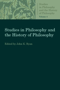 John K. Ryan (Editor) — Studies in Philosophy and the History of Philosophy Volume 4