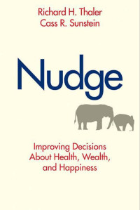 Richard H. Thaler, Cass R. Sunstein — Nudge: Improving Decisions About Health, Wealth, and Happiness