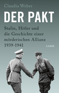 Claudia Weber — Der Pakt. Stalin, Hitler und die Geschichte einer mörderischen Allianz 1939–1941