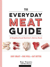 Ray Venezia; Chris Peterson — The Everyday Meat Guide : A Neighborhood Butcher’s Advice Book
