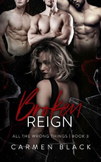 Carmen Black — Broken Reign (All the Wrong Things Book 3)