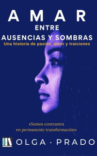 Olga Prado — AMAR ENTRE AUSENCIAS Y SOMBRAS: Una historia de pasión, amor y traiciones (Spanish Edition)