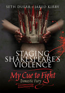 Duerr, Seth, Kirby, Jared — Staging Shakespeare's Violence: My Cue to Fight: Domestic Fury