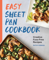 Ruthy Kirwan — Easy Sheet Pan Cookbook: Creative, Fuss-Free Recipes