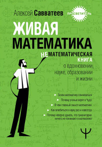 Алексей Владимирович Савватеев — Живая математика. Нематематическая книга о вдохновении, науке, образовании и жизни