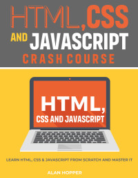 Alan Hopper — HTML, CSS and Javascript Crash Course: Learn HTML, CSS & Javascript From Scratch and Master It