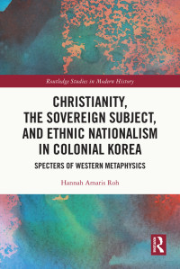 Hannah Amaris Roh; — Christianity, the Sovereign Subject, and Ethnic Nationalism in Colonial Korea