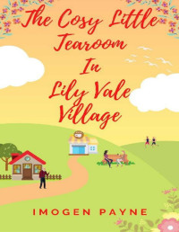 Imogen Payne — The Cosy Little Tearoom in Lily Vale Village (Lily Vale Village Book 4): An uplifting, heart-warming and hilarious romantic tale set in the British countryside