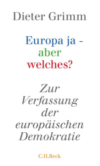 Grimm, Dieter — Europa ja- aber welches?: Zur Verfassung der europäischen Demokratie