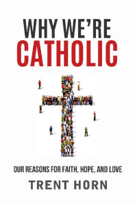 Trent Horn — Why We're Catholic: Our Reasons for Faith, Hope, and Love