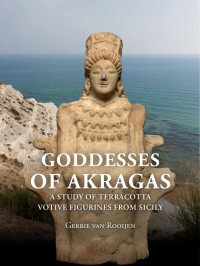 Gerrie van Rooijen; — Goddesses of Akragas. A Study of Terracotta Votive Figurines From Sicily