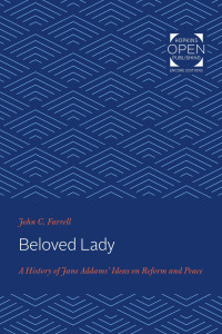 John C. Farrell — Beloved Lady: A History of Jane Addams' Ideas on Reform and Peace