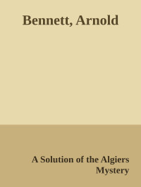 A Solution of the Algiers Mystery — Bennett, Arnold