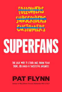 Pat Flynn — Superfans: the Easy Way to Stand Out, Grow Your Tribe, and Build a Successful Business