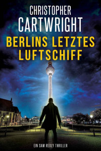 Christopher Cartwright — Berlins letztes Luftschiff (Ein Sam Reilly Thriller 1) (German Edition)