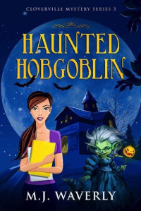 M.J. Waverly [Waverly, M.J.] — Haunted Hobgoblin (Cloverville Mystery Series Book 3)