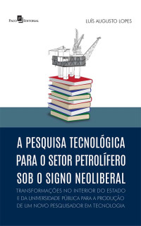 Lus Augusto Lopes; — A pesquisa tecnolgica para o setor petrolfero sob o signo neoliberal