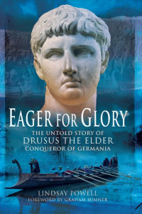 Lindsay Powell — Eager for Glory: The Untold Story of Drusus The Elder, Conqueror of Germania