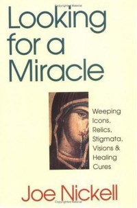 Joe Nickell — Looking for a Miracle: Weeping Icons, Relics, Stigmata, Visions & Healing Cures