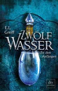 Greiff, E.L. — Zwölf Wasser 01 - Zu den Anfängen