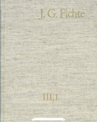 Johann Gottlieb Fichte — J.G. Fichte-Gesamtausgabe III,1