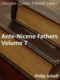 Philip Schaff [Schaff, Philip] — Ante-Nicene Fathers Volume 7 - Enhanced Version