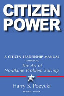 Harry S. Pozycki — Citizen Power : A Citizen Leadership Manual Introducing the Art of No-Blame Problem Solving