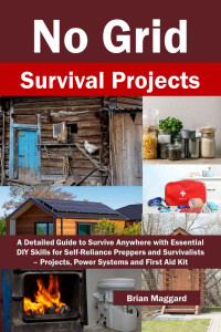 Maggard, Brian — No Grid Survival Projects: A Detailed Guide to Survive Anywhere with Essential DIY Skills for Self-Reliance Preppers and Survivalists – Projects, Power Systems and First Aid Kit
