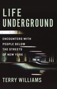 Williams, Terry — Life Underground: Encounters with People Below the Streets of New York