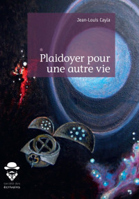 Jean-Louis Cayla — Plaidoyer pour une autre vie