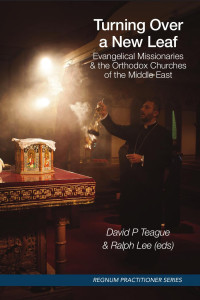 David P. Teague, Ralph Lee — Turning Over a New Leaf: Evangelical Missionaries & the Orthodox Churches of the Middle East